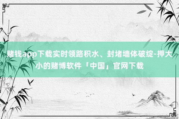 赌钱app下载实时领路积水、封堵墙体破绽-押大小的赌博软件「中国」官网下载