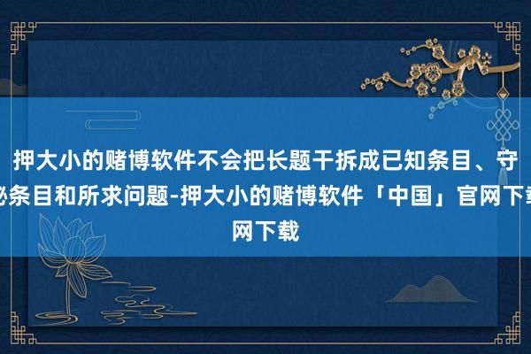 押大小的赌博软件不会把长题干拆成已知条目、守秘条目和所求问题-押大小的赌博软件「中国」官网下载