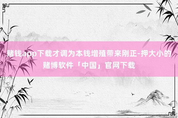 赌钱app下载才调为本钱增殖带来刚正-押大小的赌博软件「中国」官网下载
