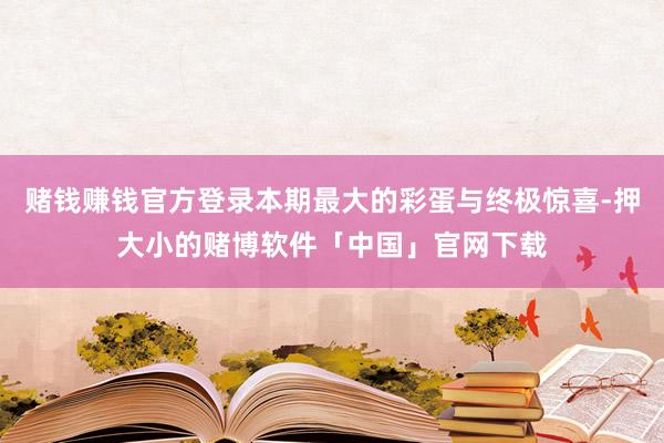 赌钱赚钱官方登录本期最大的彩蛋与终极惊喜-押大小的赌博软件「中国」官网下载