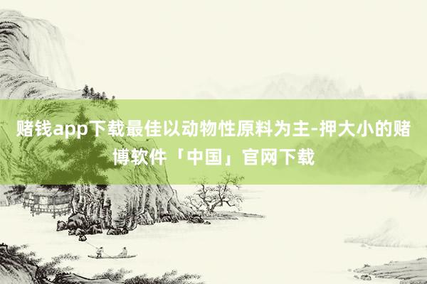 赌钱app下载最佳以动物性原料为主-押大小的赌博软件「中国」官网下载