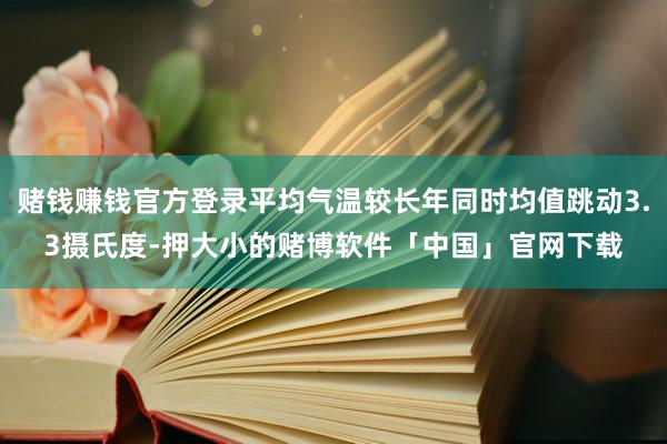 赌钱赚钱官方登录平均气温较长年同时均值跳动3.3摄氏度-押大小的赌博软件「中国」官网下载