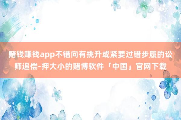赌钱赚钱app不错向有挑升或紧要过错步履的讼师追偿-押大小的赌博软件「中国」官网下载
