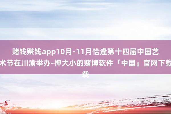 赌钱赚钱app10月-11月恰逢第十四届中国艺术节在川渝举办-押大小的赌博软件「中国」官网下载