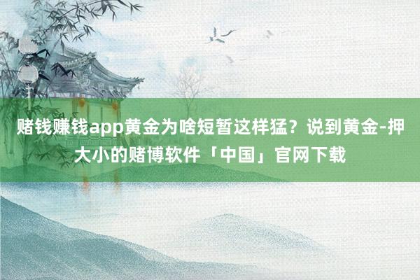 赌钱赚钱app黄金为啥短暂这样猛？说到黄金-押大小的赌博软件「中国」官网下载